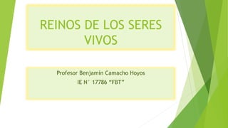 REINOS DE LOS SERES
VIVOS
Profesor Benjamín Camacho Hoyos
IE N° 17786 “FBT”
 