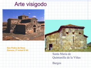 Arte visigodo
San Pedro de Nave
Zamora, 2ª mitad S VII
Santa Maria de
Quintanilla de la Viñas
Burgos
 