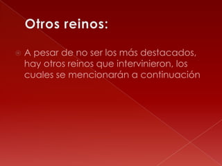 Otros reinos:A pesar de no ser los más destacados, hay otros reinos que intervinieron, los cuales se mencionarán a continuación