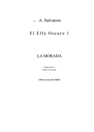 18. A. Salvatore 
El El f o Os c u r o 1 
LA MORADA 
Traducción de 
Alberto Coscarelli 
CÍRCULO de LECTORES 
 