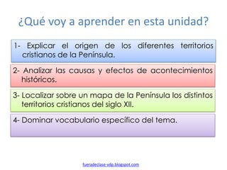 ¿Qué voy a aprender en esta unidad?
1- Explicar el origen de los diferentes territorios
cristianos de la Península.
2- Ana...