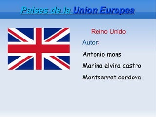 Paìses de la Union Europea

                 Reino Unido
              Autor:
              Antonio mons
              Marina elvira castro
              Montserrat cordova
 