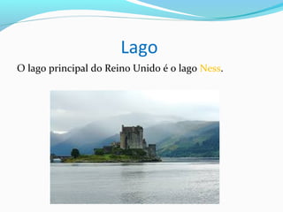 Lago
O lago principal do Reino Unido é o lago Ness.
 