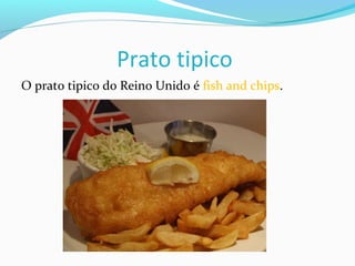 Prato tipico
O prato tipico do Reino Unido é fish and chips.
 