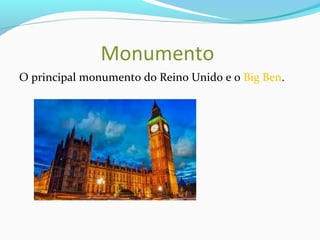 Monumento
O principal monumento do Reino Unido e o Big Ben.
 