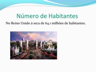 Número de Habitantes
No Reino Unido á seca de 64.1 milhões de habitantes.
 