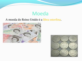 Moeda
A moeda do Reino Unido é a libra esterlina.
 