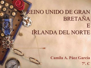 REINO UNIDO DE GRAN
           BRETAÑA
                  E
 IRLANDA DEL NORTE



       Camila A. Páez García
                       7º. C
 