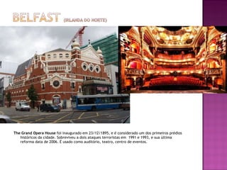 The Grand Opera House  foi inaugurado em 23/12/1895, e é considerado um dos primeiros prédios históricos da cidade. Sobreviveu a dois ataques terroristas em  1991 e 1993, e sua última reforma data de 2006. É usado como auditório, teatro, centro de eventos. 