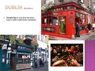 Temple Bay  é uma área de bares, lojas e cafés tradicionais irlandeses. 