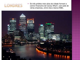 Os três prédios mais altos da cidade formam o centro financeiro de Canary Wharf, com sede de várias empresas, entre elas o banco HSBC. 