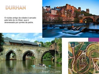 O núcleo antigo da cidade é cercado pelo leito do rio Wear, que é atravessado por pontes de pedra. 