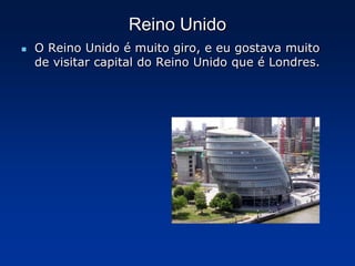 Reino UnidoO Reino Unido é muito giro, e eu gostava muito de visitar capital do Reino Unido que é Londres.