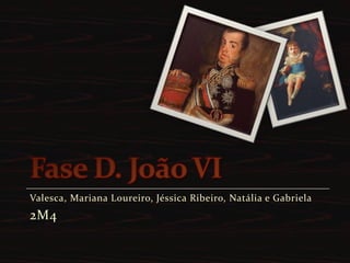 Fase D. João VI Valesca, Mariana Loureiro, Jéssica Ribeiro, Natália e Gabriela 2M4 