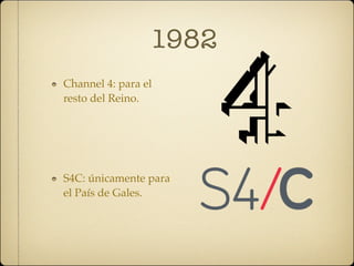 1982
Channel 4: para el
resto del Reino.




S4C: únicamente para
el País de Gales.
 