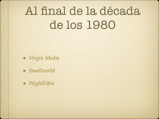 Al ﬁnal de la década
    de los 1980

Virgin Media

Smallworld

WightFibre
 