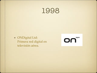 1998


ONDigital Ltd:
Primera red digital en
televisión aérea.
 