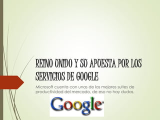 REINO UNIDO Y SU APUESTA POR LOS
SERVICIOS DE GOOGLE
Microsoft cuenta con unas de las mejores suites de
productividad del mercado, de eso no hay dudas.
 