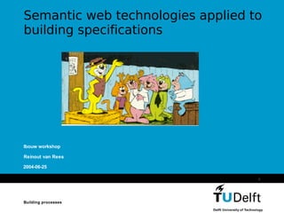 Semantic web technologies applied to
building specifications




Ibouw workshop

Reinout van Rees

2004-06-25

                                   1




Building processes
Vermelding onderdeel organisatie
 