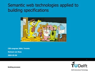 Semantic web technologies applied to building specifications CIB congress 2004, Toronto Reinout van Rees Building processes 
