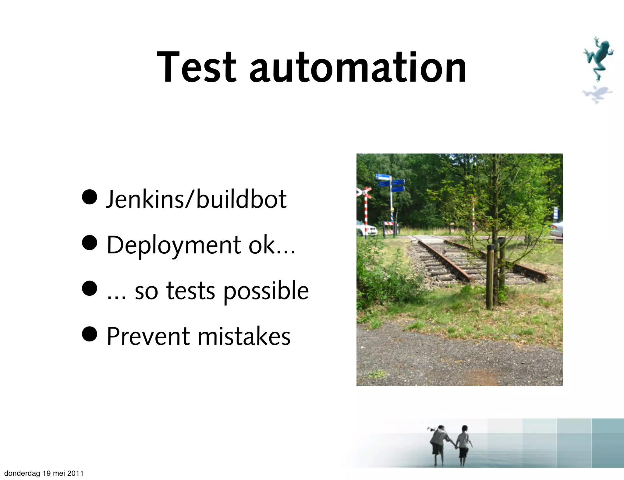 Test automation

                   • Jenkins/buildbot
                   • Deployment ok...
                   • ... so tests possible
                   • Prevent mistakes

donderdag 19 mei 2011
 