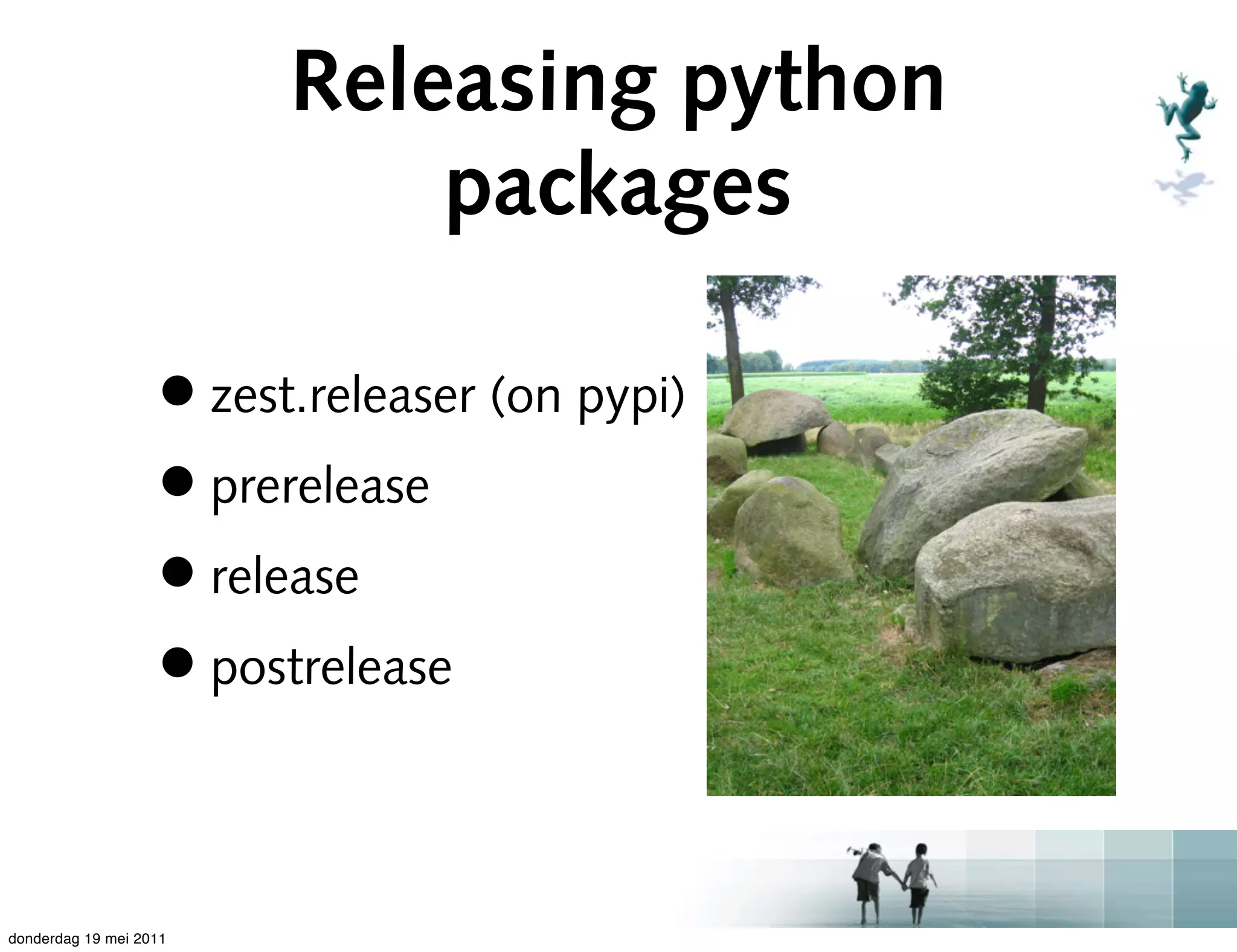 Releasing python
                             packages

                   • zest.releaser (on pypi)
                   • prerelease
                   • release
                   • postrelease

donderdag 19 mei 2011
 