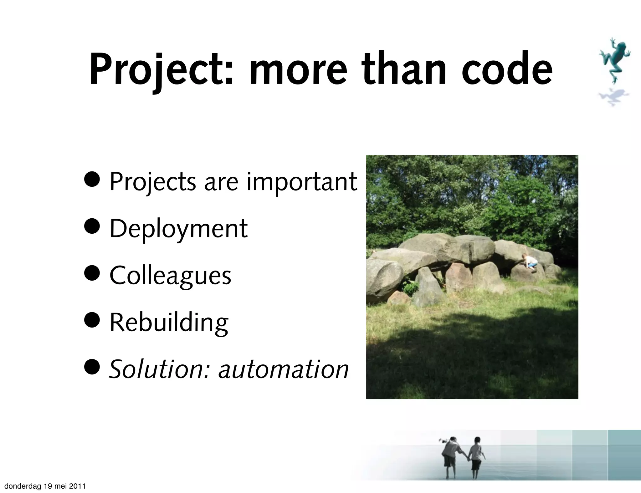 Project: more than code

                   • Projects are important
                   • Deployment
                   • Colleagues
                   • Rebuilding
                   • Solution: automation

donderdag 19 mei 2011
 