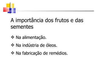 Na alimentação. Na indústria de óleos. Na fabricação de remédios. A importância dos frutos e das sementes 