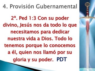 2ª. Ped 1:3 Con su poder
divino, Jesús nos da todo lo que
necesitamos para dedicar
nuestra vida a Dios. Todo lo
tenemos porque lo conocemos
a él, quien nos llamó por su
gloria y su poder. PDT
 