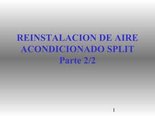 REINSTALACION DE AIRE
 ACONDICIONADO SPLIT
       Parte 2/2




                1
 
