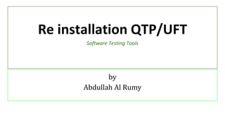 Re installation QTP/UFT
Software Testing Tools
by
Abdullah Al Rumy
 