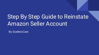 Step By Step Guide to Reinstate
Amazon Seller Account
By EsellersCare
 