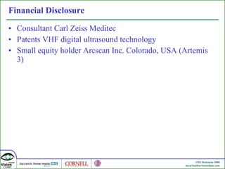 Financial Disclosure Consultant Carl Zeiss Meditec Patents VHF digital ultrasound technology Small equity holder Arcscan Inc. Colorado, USA (Artemis 3) 