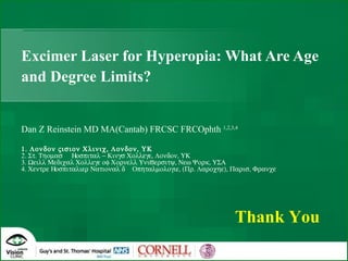 Excimer Laser for Hyperopia: What Are Age and Degree Limits? Dan Z Reinstein MD MA(Cantab) FRCSC FRCOphth  1,2,3,4  ’  ’ Thank You 