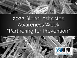 @Linda_ADAO
2022 Global Asbestos
Awareness Week
“Partnering for Prevention”
 