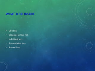 WHAT TO REINSURE
• One risk
• Group of similar risk
• Individual loss
• Accumulated loss
• Annual loss.
 