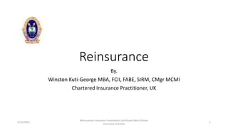 Reinsurance
By.
Winston Kuti-George MBA, FCII, FABE, SIRM, CMgr MCMI
Chartered Insurance Practitioner, UK
9/13/2022
Reinsurance-Insurance Foundation Certificate-West African
Insurance Institute
1
 