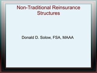 Non-Traditional Reinsurance
Structures
Donald D. Solow, FSA, MAAA
 