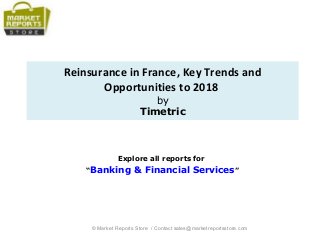 Reinsurance in France, Key Trends and
Opportunities to 2018
by
Timetric
Explore all reports for
“Banking & Financial Services”
© Market Reports Store / Contact sales@marketreportsstore.com
 