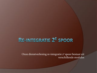 Re-integratie 2e spoor Onze dienstverlening re-integratie 2e spoor bestaat uit verschillende modules 
