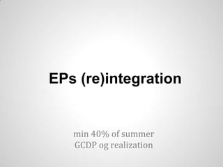 EPs (re)integration


   min 40% of summer
   GCDP og realization
 