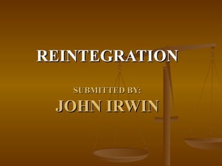 REINTEGRATION SUBMITTED BY: JOHN IRWIN 