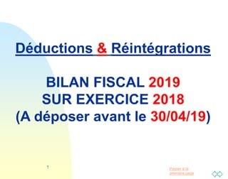 Passer à la
première page
1
Déductions & Réintégrations
BILAN FISCAL 2019
SUR EXERCICE 2018
(A déposer avant le 30/04/19)
 
