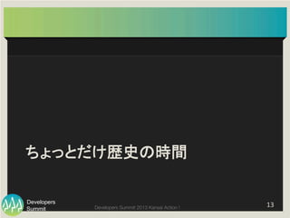 Summit
Developers
Developers Summit 2013 Kansai Action ! 
ちょっとだけ歴史の時間	
13	
  
 