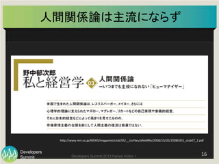Summit
Developers
Developers Summit 2013 Kansai Action ! 
人間関係論は主流にならず	
16	
  
hFp://www.mri.co.jp/NEWS/magazine/club/05/__icsFiles/aﬁeldﬁle/2008/10/20/20080301_club07_2.pdf	
 