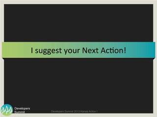 Summit
Developers
Developers Summit 2013 Kansai Action ! 
I	
  suggest	
  your	
  Next	
  Ac0on!	
 