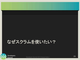 Summit
Developers
Developers Summit 2013 Kansai Action ! 
なぜスクラムを使いたい？	
23	
  
 