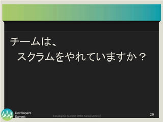 Summit
Developers
Developers Summit 2013 Kansai Action ! 
チームは、	
  
　スクラムをやれていますか？	
29	
  
 