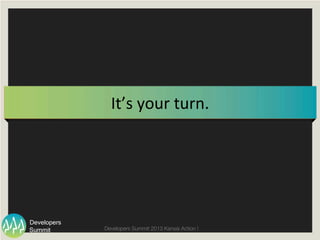 Summit
Developers
Developers Summit 2013 Kansai Action ! 
It’s	
  your	
  turn.	
 