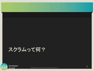 Summit
Developers
Developers Summit 2013 Kansai Action ! 
スクラムって何？	
7	
  
 